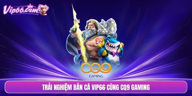 Trải nghiệm bắn cá VIP66 cùng CQ9 Gaming