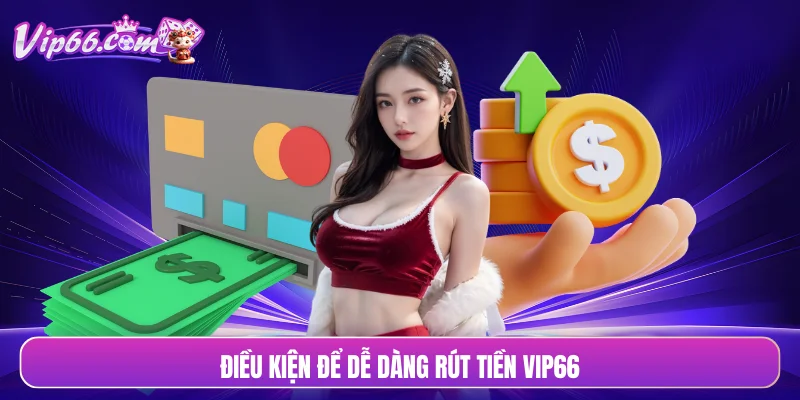 Điều kiện để dễ dàng rút tiền VIP66