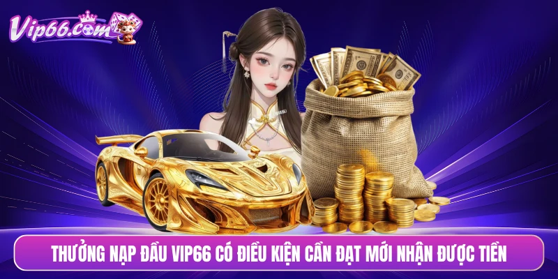Thưởng nạp đầu VIP66 có điều kiện cần đạt mới nhận được tiền
